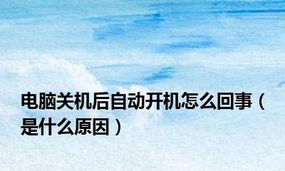 如何解决关机后自动重启的问题（自动重启的原因和解决方法）