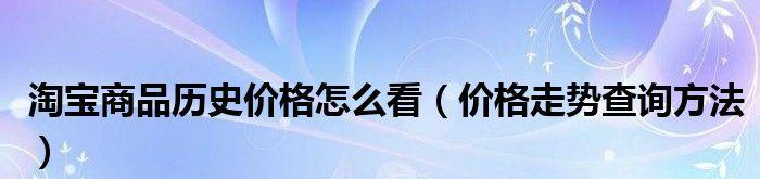 淘宝历史价格曲线解读（通过数据图表分析淘宝商品价格的波动情况）