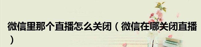 微信关闭广告推广，效果如何（微信关闭广告推广对用户体验和商家营销的影响）