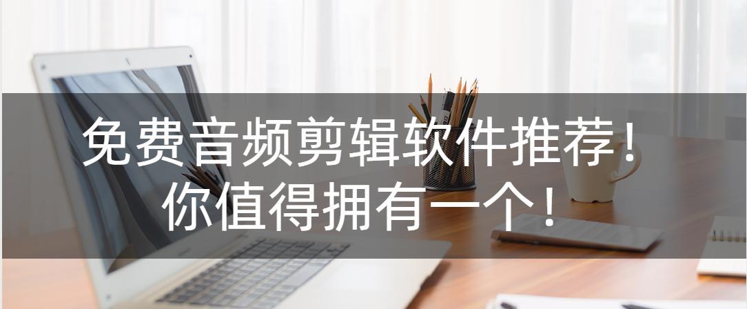 哪些免费音频剪辑app最受欢迎？如何选择适合自己的app？