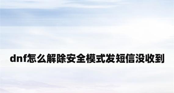 如何解除手机上的dnf安全模式？遇到安全模式该怎么办？