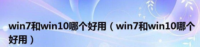 Win7专业版与旗舰版对比评测？哪个更适合你使用？